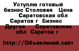 Уступлю готовый бизнес Столовая › Цена ­ 35 - Саратовская обл., Саратов г. Бизнес » Другое   . Саратовская обл.,Саратов г.